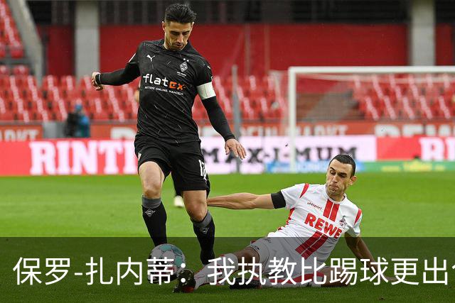 保罗-扎内蒂：我执教比踢球更出色；我们全家都支持AC米兰