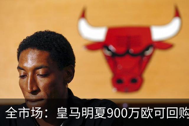 全市场：皇马明夏900万欧可回购拉蒙，球员现身价5500万欧