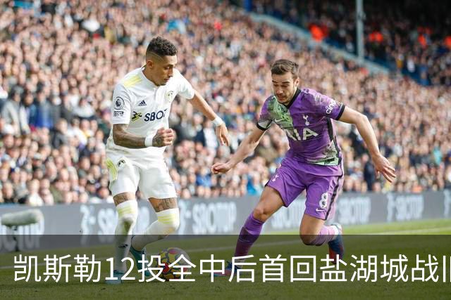 凯斯勒12投全中后首回盐湖城战旧主爵士