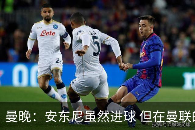 曼晚：安东尼虽然进球 但在曼联的处境没有改变