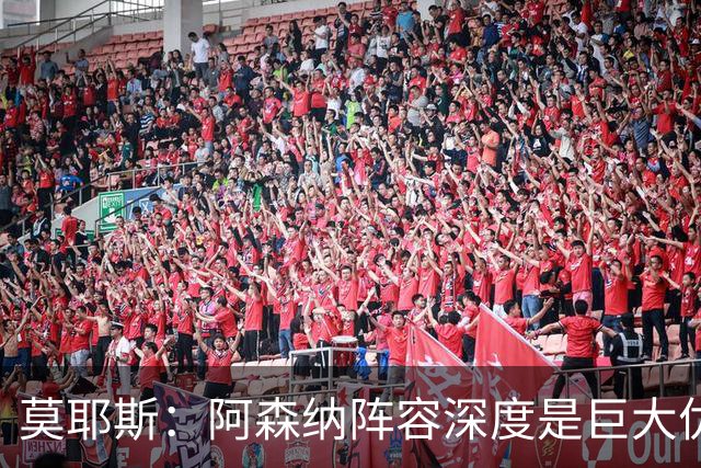 莫耶斯：阿森纳阵容深度是巨大优势，中场轮转让我们很头疼